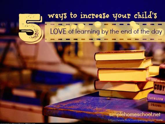 5 ways to increase your child's love of learning by the end of the day