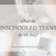 Was do unschooled teens do all day?