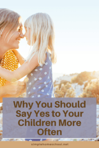 How to Say Yes to Your Children More Often - Simple Homeschool