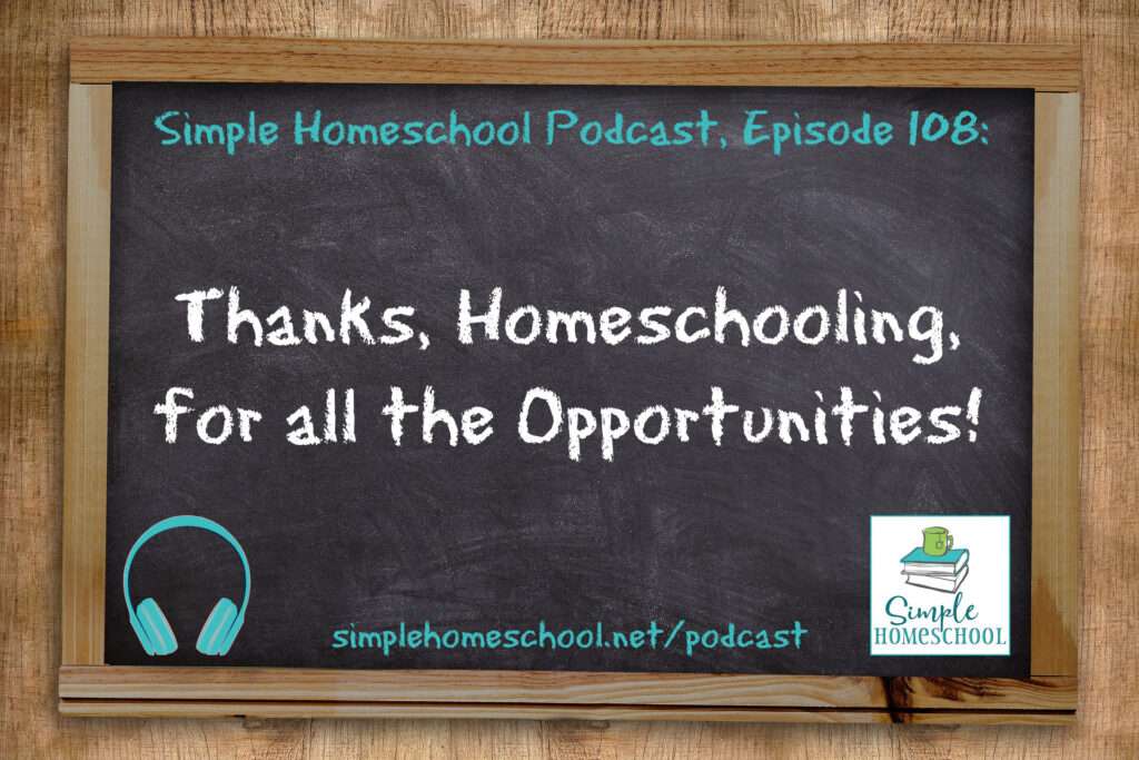 SH #108: Thanks, Homeschooling, for All the Opportunities!